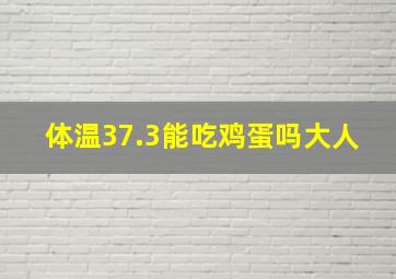 体温37.3能吃鸡蛋吗大人