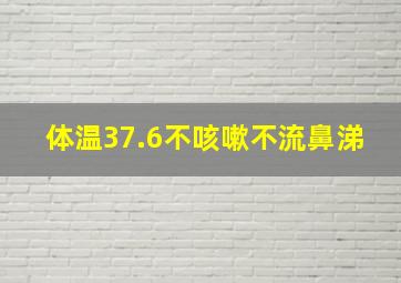 体温37.6不咳嗽不流鼻涕