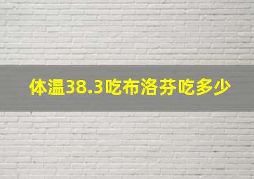 体温38.3吃布洛芬吃多少