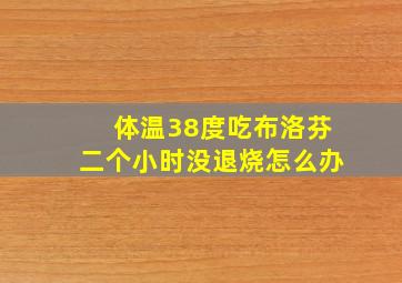 体温38度吃布洛芬二个小时没退烧怎么办