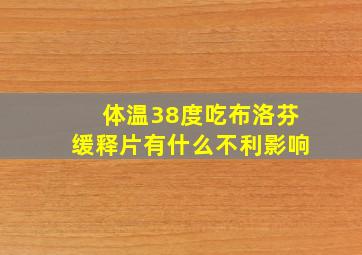 体温38度吃布洛芬缓释片有什么不利影响