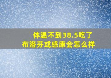 体温不到38.5吃了布洛芬或感康会怎么样