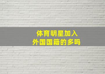 体育明星加入外国国籍的多吗