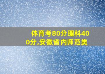 体育考80分理科400分,安徽省内师范类