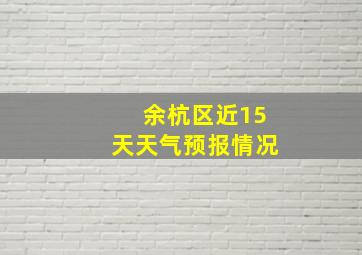 余杭区近15天天气预报情况