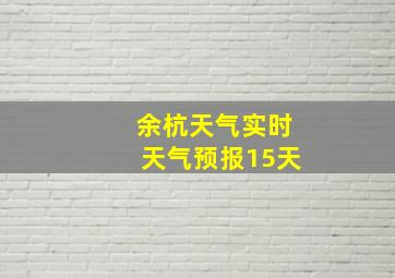 余杭天气实时天气预报15天