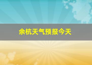 余杭天气预报今天