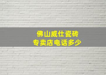 佛山威仕瓷砖专卖店电话多少