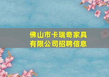 佛山市卡瑞奇家具有限公司招聘信息