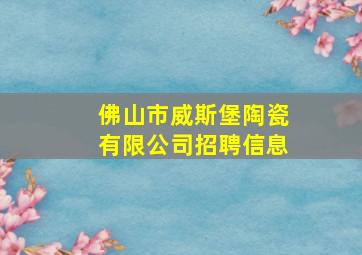 佛山市威斯堡陶瓷有限公司招聘信息