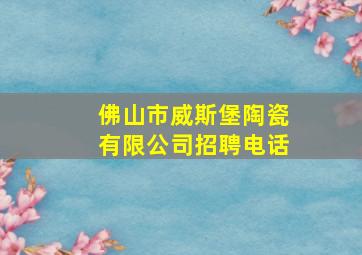 佛山市威斯堡陶瓷有限公司招聘电话