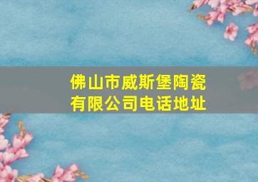 佛山市威斯堡陶瓷有限公司电话地址