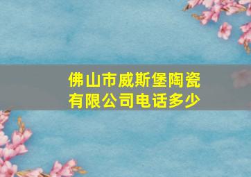 佛山市威斯堡陶瓷有限公司电话多少