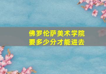 佛罗伦萨美术学院要多少分才能进去