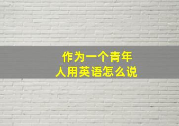 作为一个青年人用英语怎么说