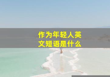 作为年轻人英文短语是什么