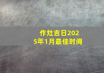 作灶吉日2025年1月最佳时间