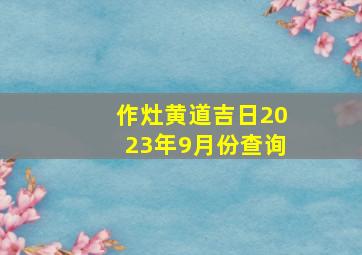 作灶黄道吉日2023年9月份查询