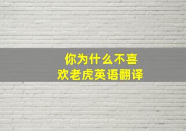 你为什么不喜欢老虎英语翻译