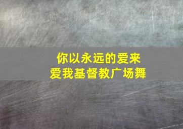 你以永远的爱来爱我基督教广场舞