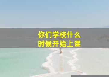 你们学校什么时候开始上课