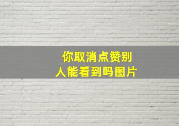 你取消点赞别人能看到吗图片