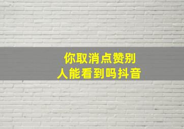 你取消点赞别人能看到吗抖音