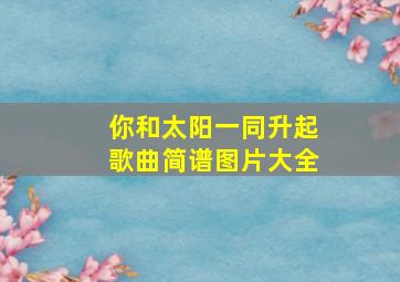 你和太阳一同升起歌曲简谱图片大全