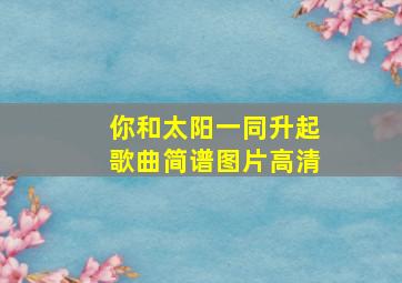 你和太阳一同升起歌曲简谱图片高清