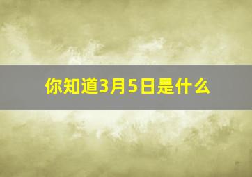 你知道3月5日是什么