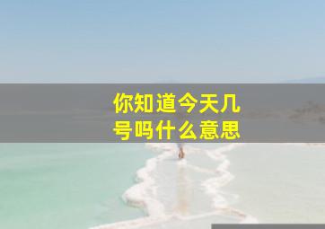 你知道今天几号吗什么意思