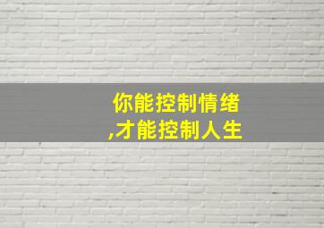 你能控制情绪,才能控制人生