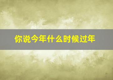 你说今年什么时候过年