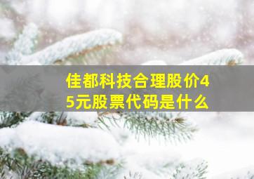 佳都科技合理股价45元股票代码是什么