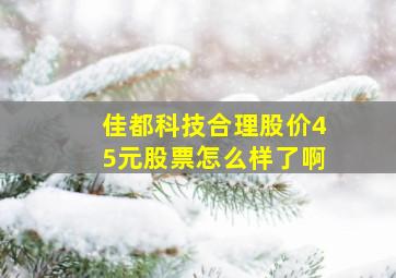 佳都科技合理股价45元股票怎么样了啊