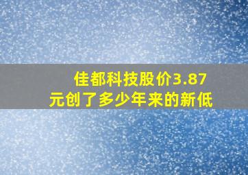 佳都科技股价3.87元创了多少年来的新低