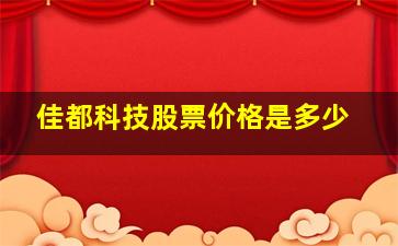 佳都科技股票价格是多少