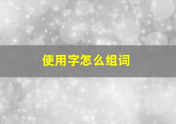 使用字怎么组词