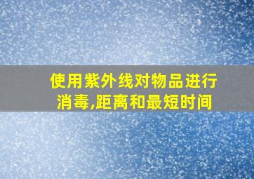 使用紫外线对物品进行消毒,距离和最短时间