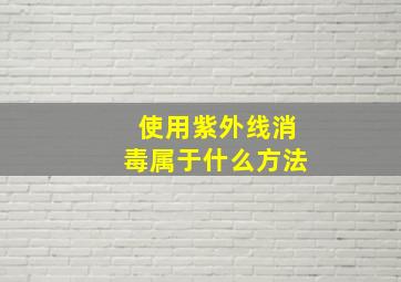 使用紫外线消毒属于什么方法