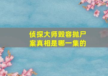 侦探大师毁容抛尸案真相是哪一集的