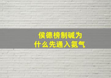 侯德榜制碱为什么先通入氨气