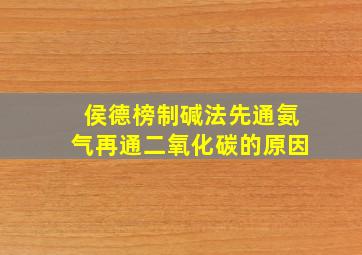 侯德榜制碱法先通氨气再通二氧化碳的原因