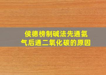 侯德榜制碱法先通氨气后通二氧化碳的原因