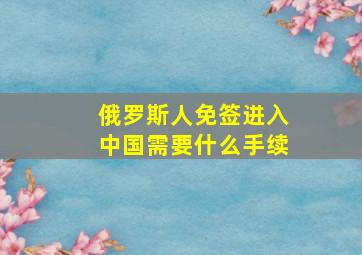 俄罗斯人免签进入中国需要什么手续