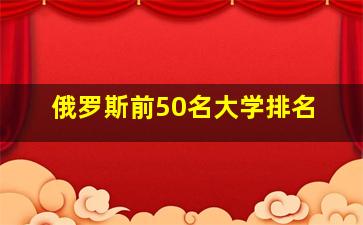 俄罗斯前50名大学排名