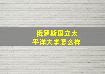 俄罗斯国立太平洋大学怎么样