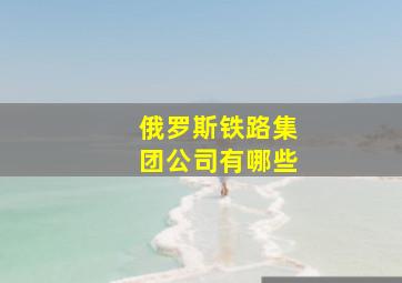 俄罗斯铁路集团公司有哪些