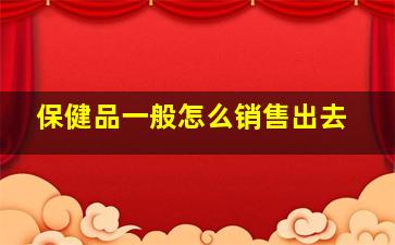 保健品一般怎么销售出去