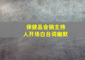 保健品会销主持人开场白台词幽默